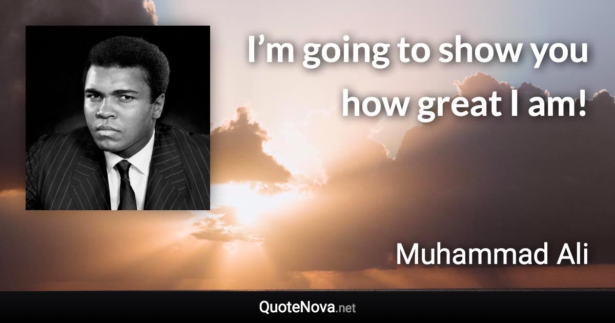 I’m going to show you how great I am! - Muhammad Ali quote