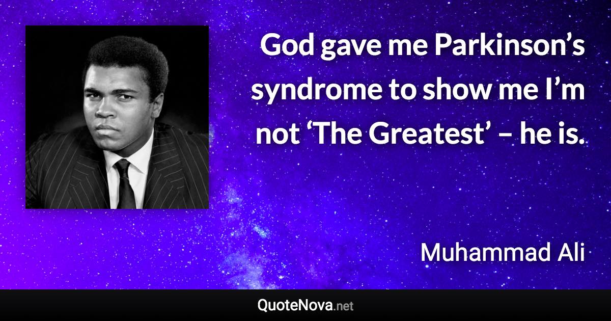 God gave me Parkinson’s syndrome to show me I’m not ‘The Greatest’ – he is. - Muhammad Ali quote