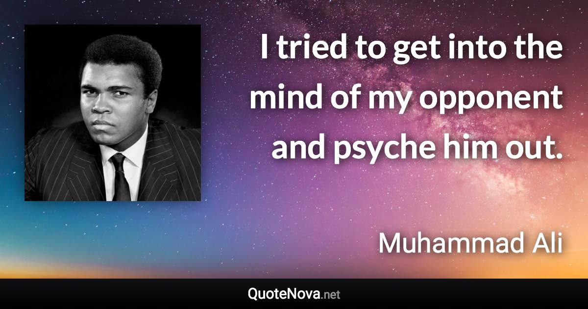 I tried to get into the mind of my opponent and psyche him out. - Muhammad Ali quote