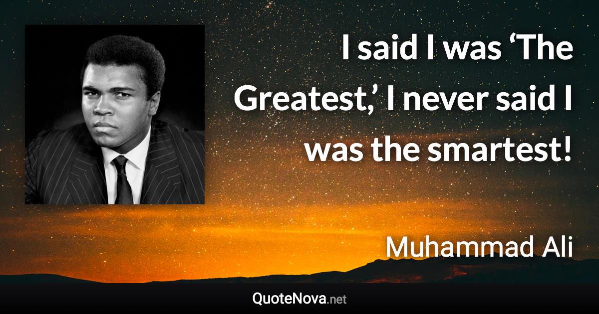 I said I was ‘The Greatest,’ I never said I was the smartest! - Muhammad Ali quote