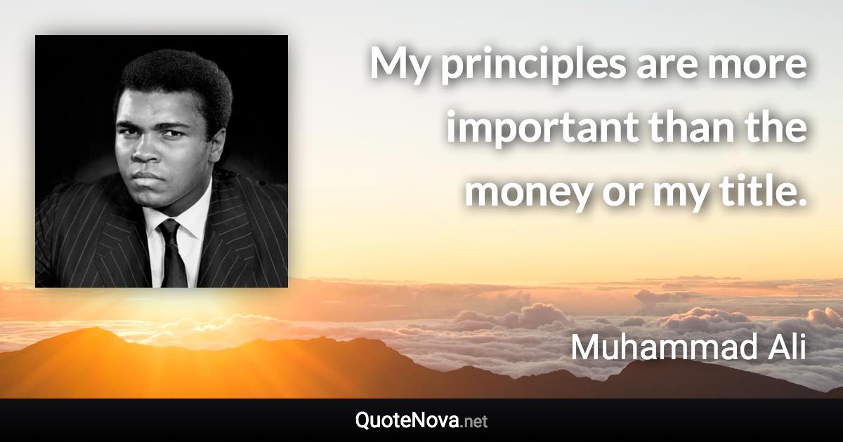 My principles are more important than the money or my title. - Muhammad Ali quote