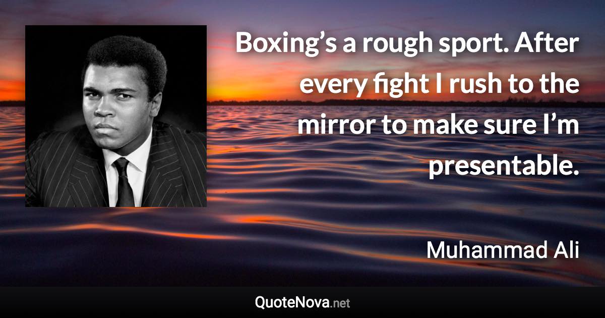 Boxing’s a rough sport. After every fight I rush to the mirror to make sure I’m presentable. - Muhammad Ali quote
