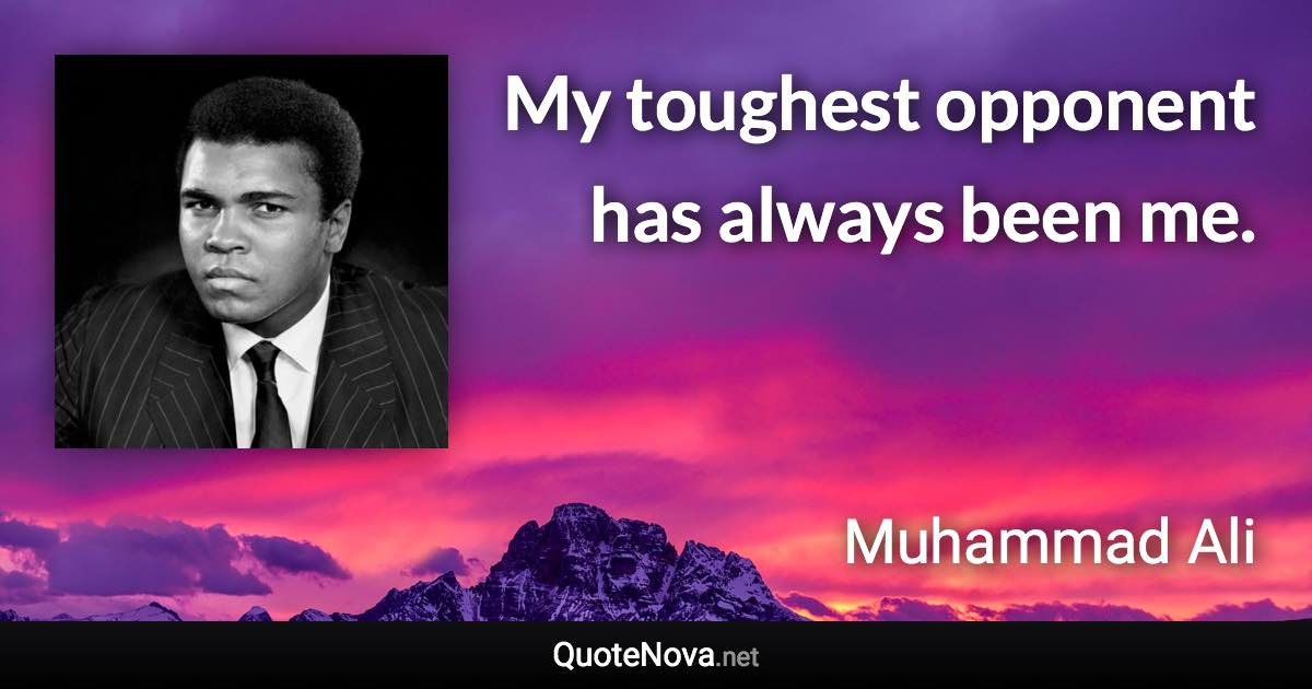 My toughest opponent has always been me. - Muhammad Ali quote