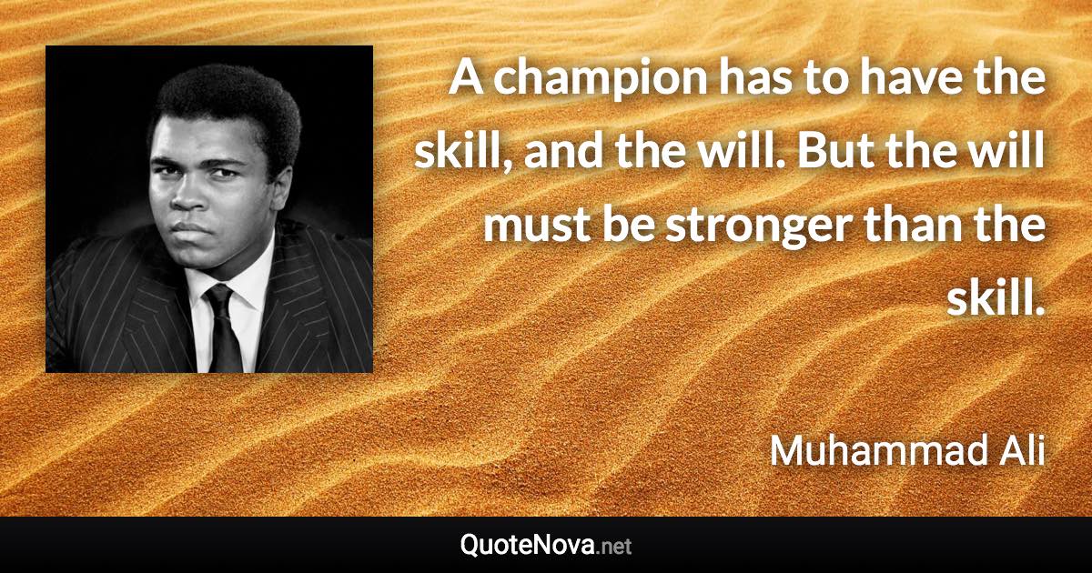 A champion has to have the skill, and the will. But the will must be stronger than the skill. - Muhammad Ali quote