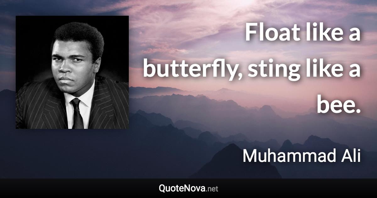 Float like a butterfly, sting like a bee. - Muhammad Ali quote