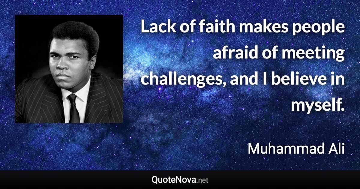 Lack of faith makes people afraid of meeting challenges, and I believe in myself. - Muhammad Ali quote