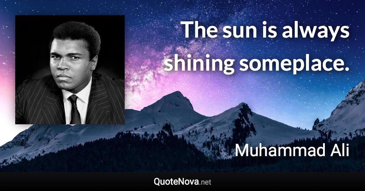 The sun is always shining someplace. - Muhammad Ali quote