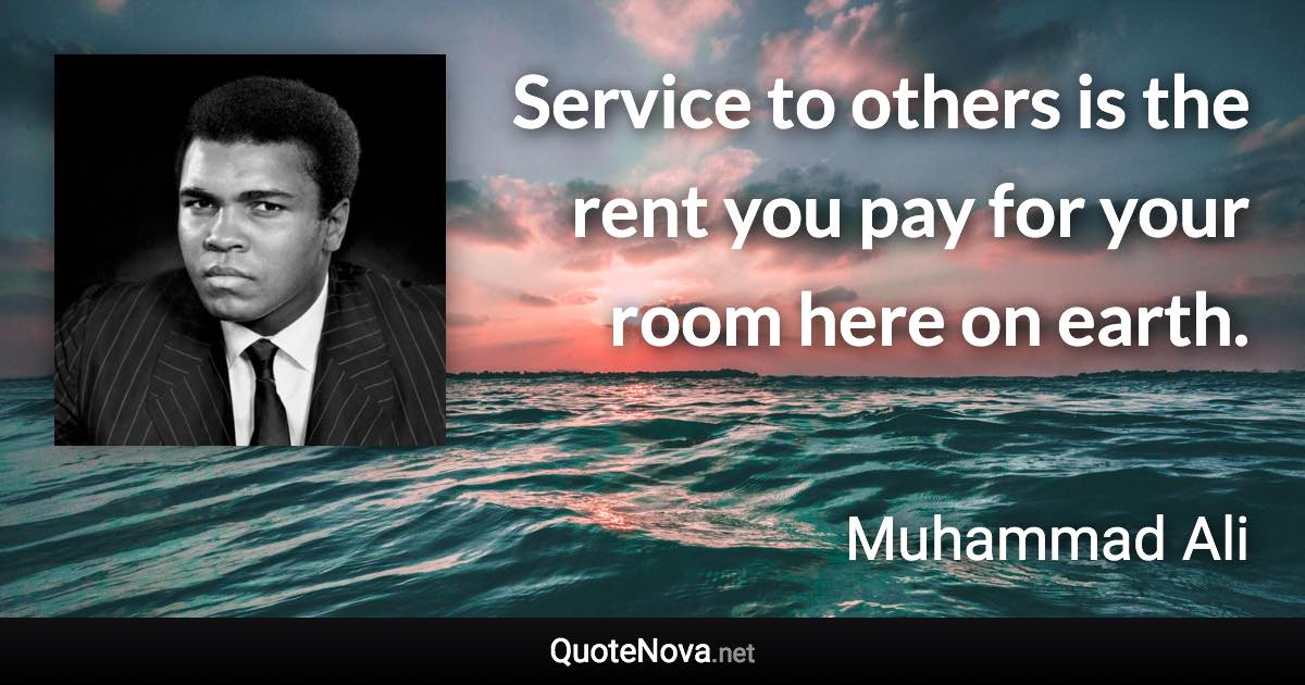 Service to others is the rent you pay for your room here on earth. - Muhammad Ali quote