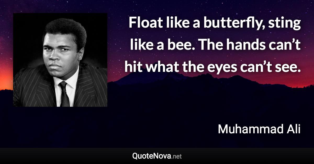 Float like a butterfly, sting like a bee. The hands can’t hit what the eyes can’t see. - Muhammad Ali quote