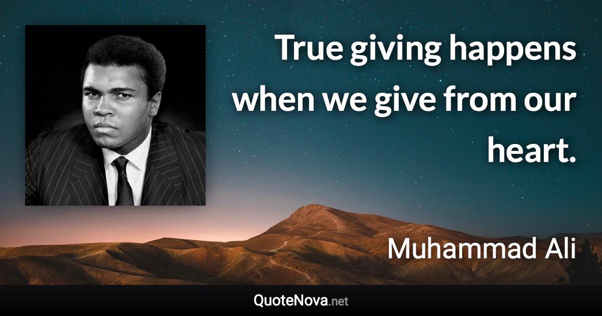 True giving happens when we give from our heart. - Muhammad Ali quote