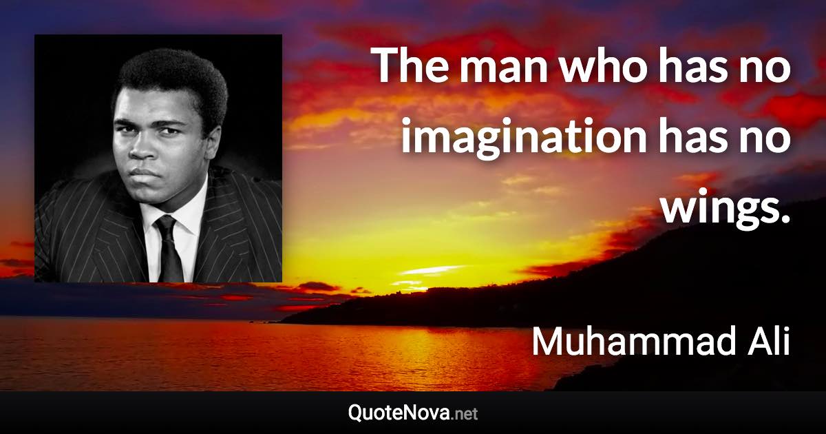 The man who has no imagination has no wings. - Muhammad Ali quote