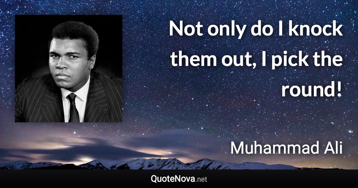 Not only do I knock them out, I pick the round! - Muhammad Ali quote