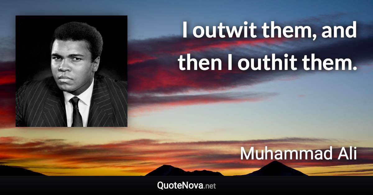 I outwit them, and then I outhit them. - Muhammad Ali quote