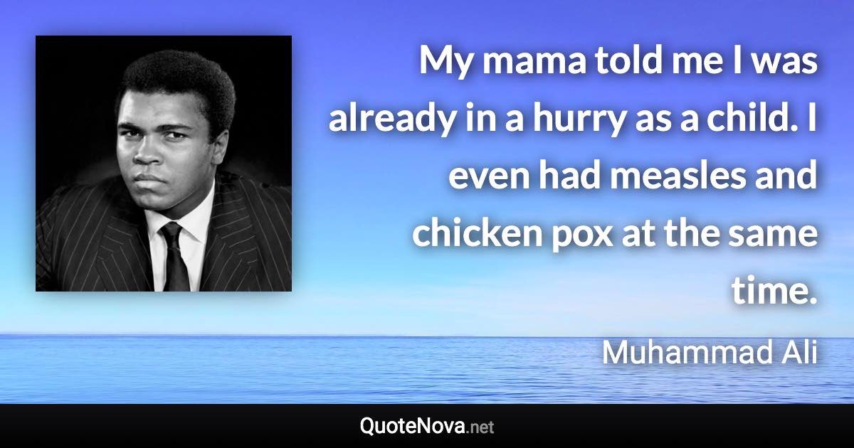 My mama told me I was already in a hurry as a child. I even had measles and chicken pox at the same time. - Muhammad Ali quote