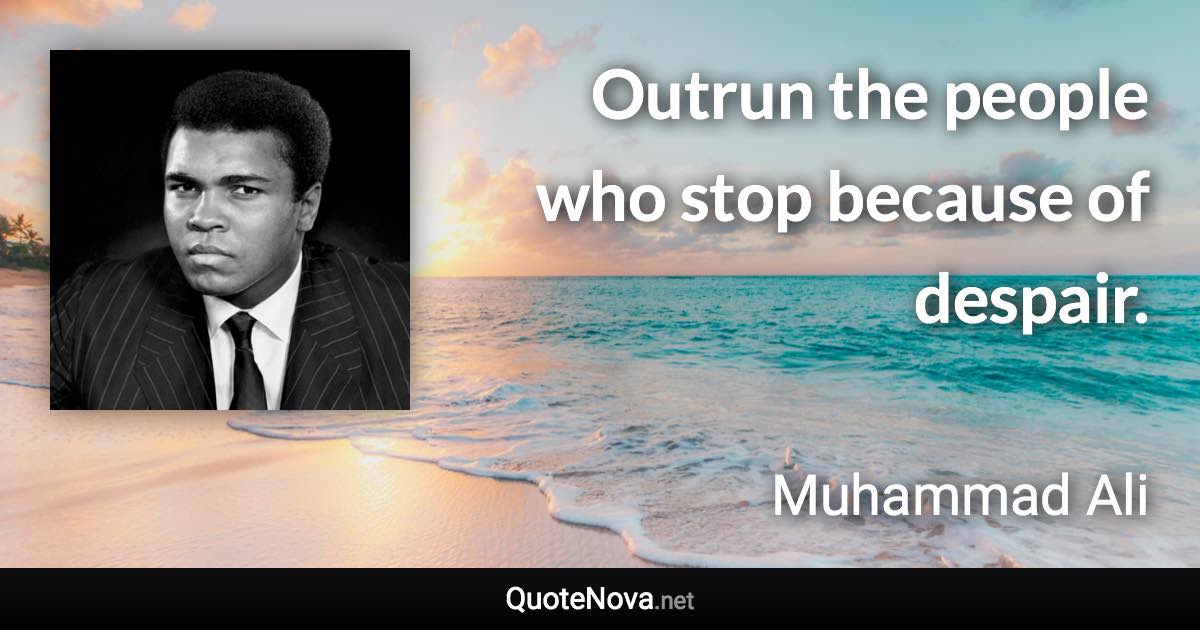 Outrun the people who stop because of despair. - Muhammad Ali quote