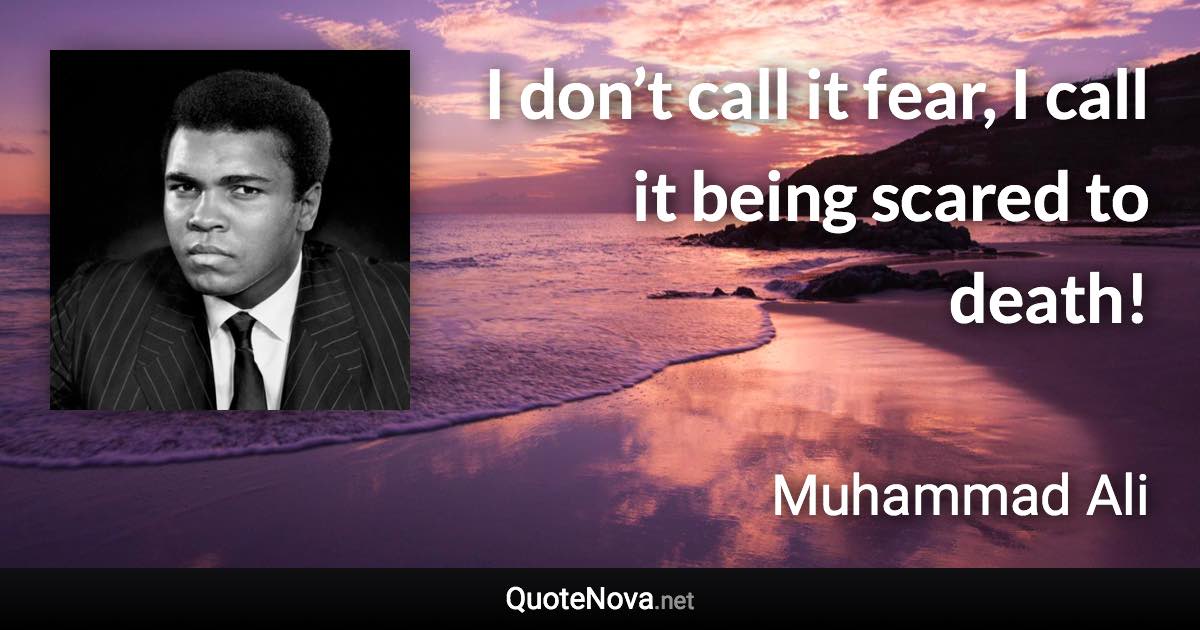 I don’t call it fear, I call it being scared to death! - Muhammad Ali quote