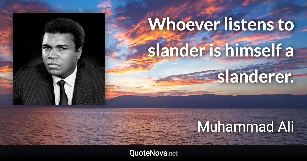 Whoever listens to slander is himself a slanderer. - Muhammad Ali quote