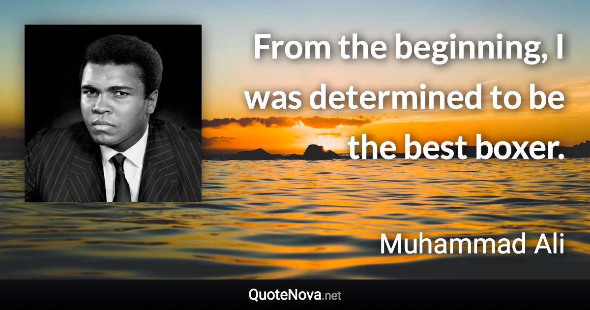 From the beginning, I was determined to be the best boxer. - Muhammad Ali quote