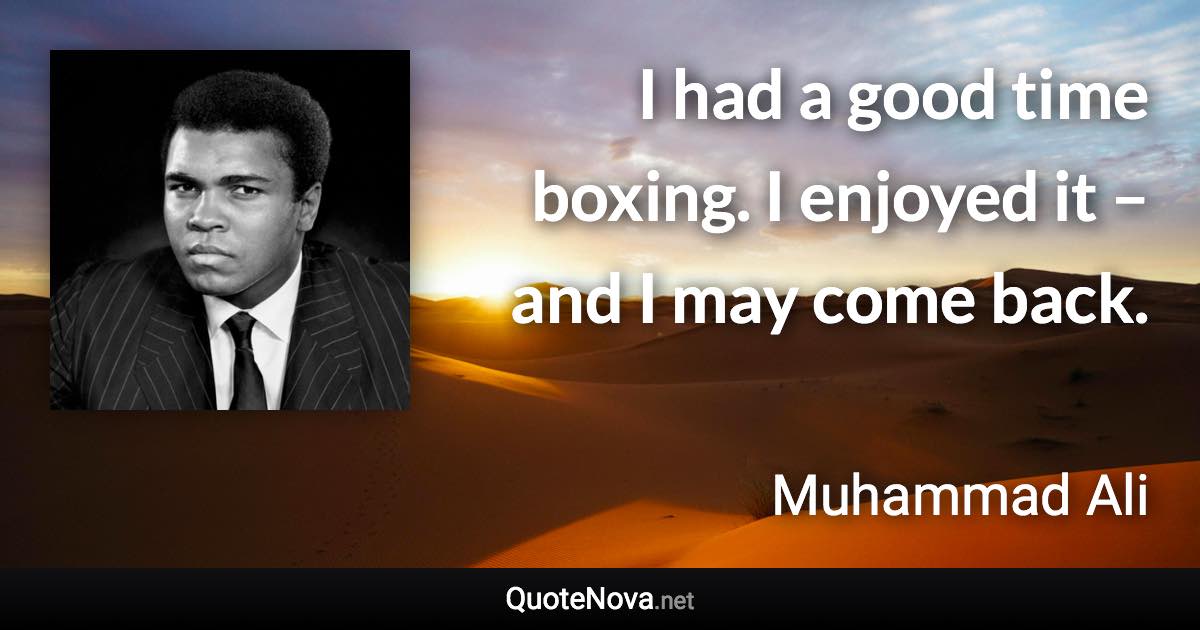 I had a good time boxing. I enjoyed it – and I may come back. - Muhammad Ali quote