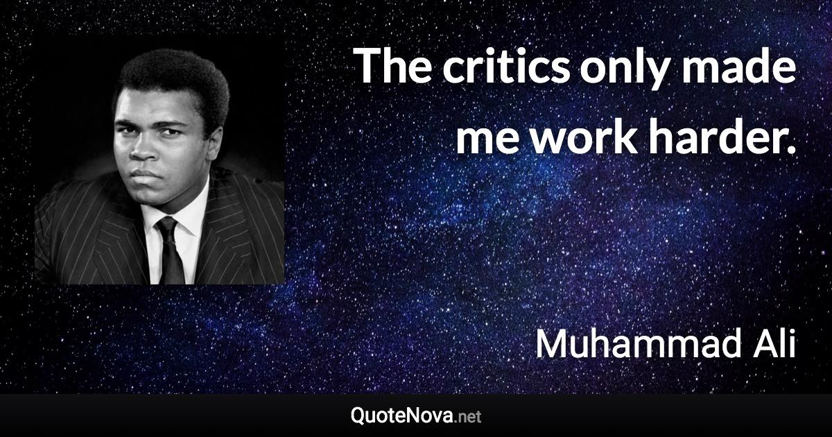 The critics only made me work harder. - Muhammad Ali quote
