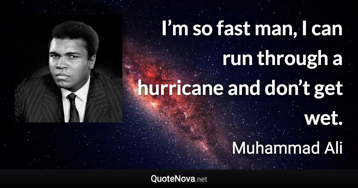 I’m so fast man, I can run through a hurricane and don’t get wet. - Muhammad Ali quote