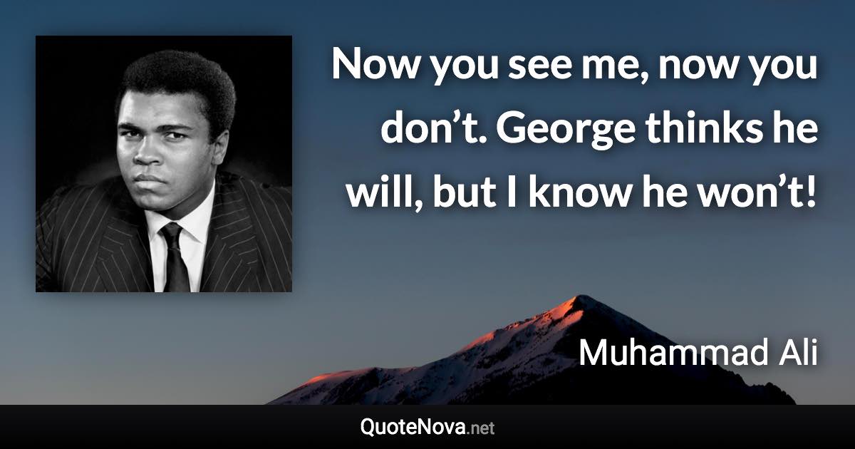 Now you see me, now you don’t. George thinks he will, but I know he won’t! - Muhammad Ali quote