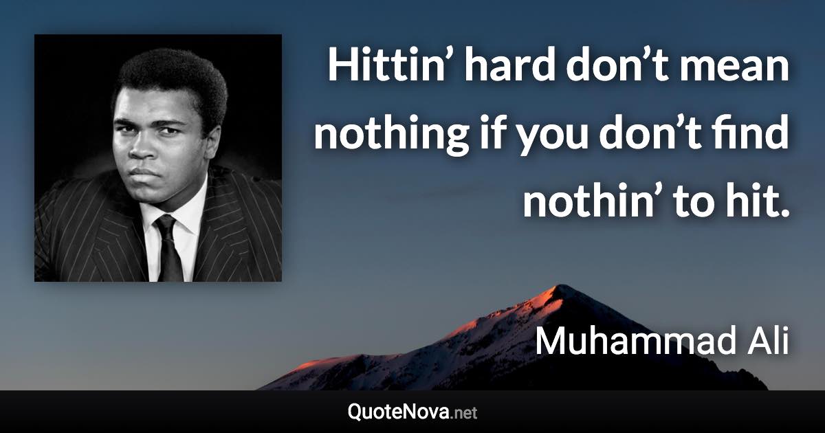 Hittin’ hard don’t mean nothing if you don’t find nothin’ to hit. - Muhammad Ali quote