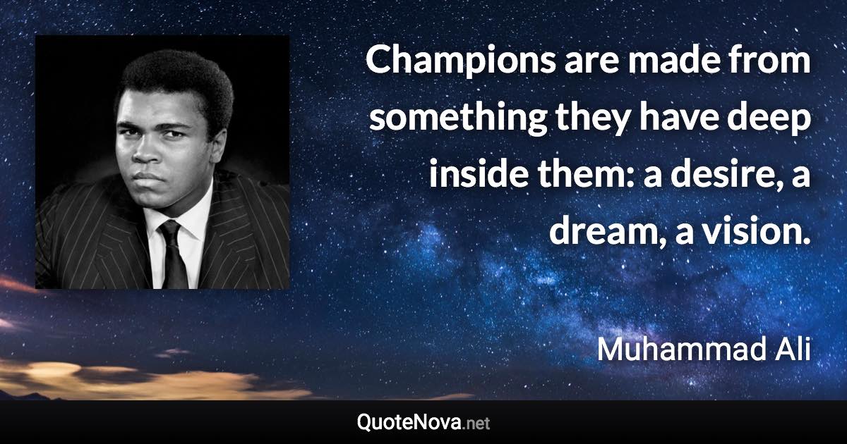 Champions are made from something they have deep inside them: a desire, a dream, a vision. - Muhammad Ali quote