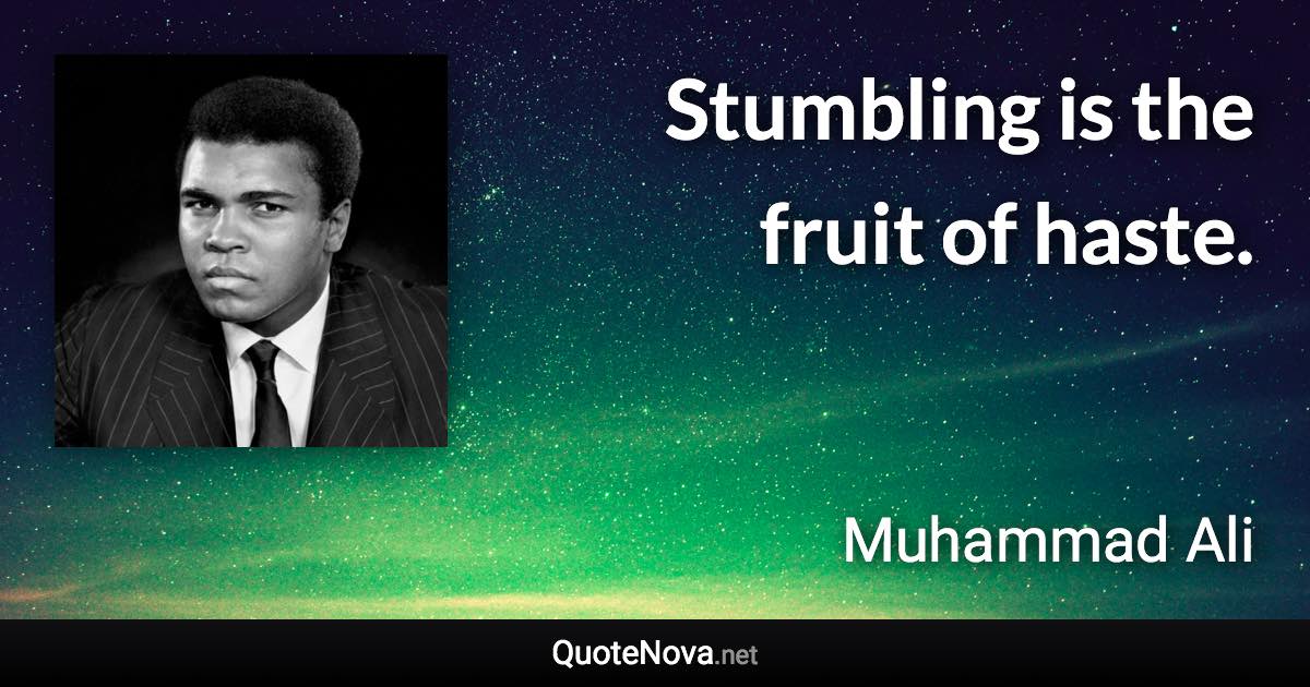 Stumbling is the fruit of haste. - Muhammad Ali quote