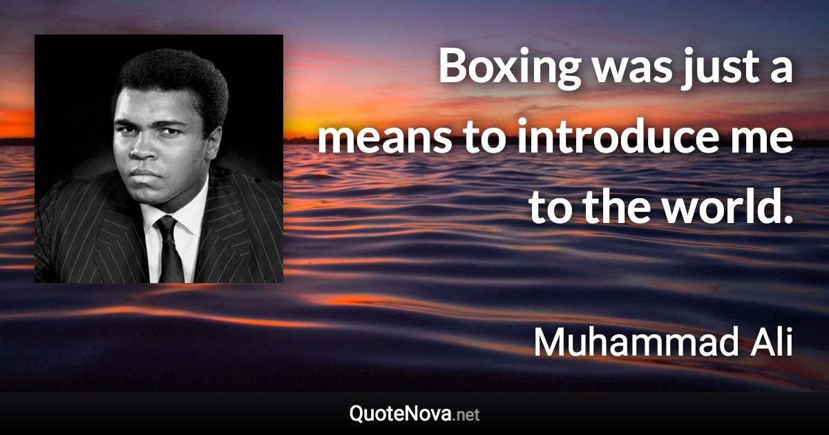 Boxing was just a means to introduce me to the world. - Muhammad Ali quote