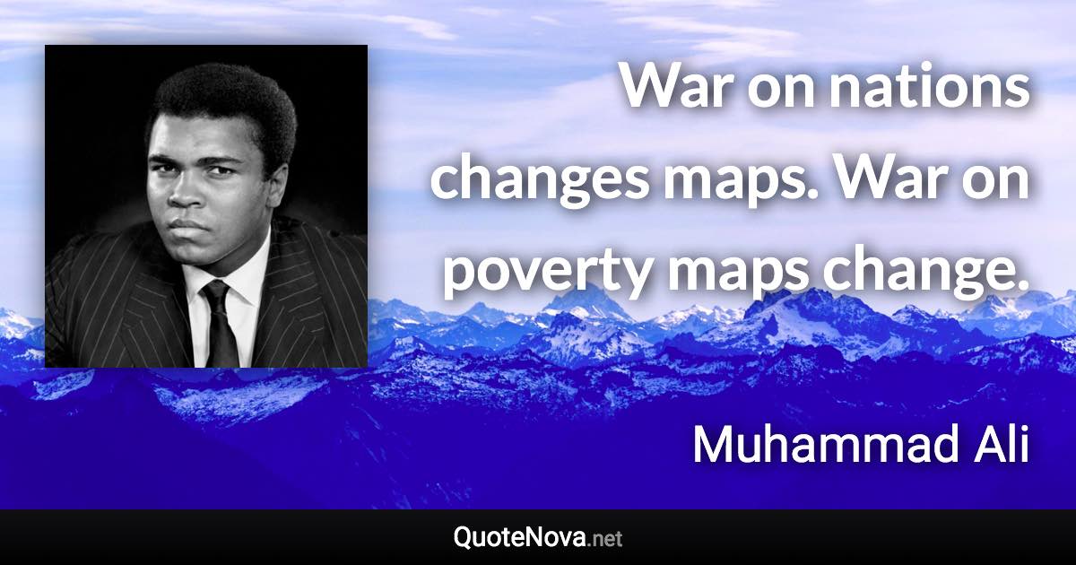 War on nations changes maps. War on poverty maps change. - Muhammad Ali quote