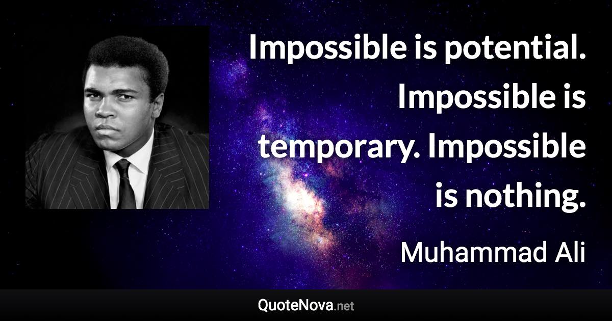 Impossible is potential. Impossible is temporary. Impossible is nothing. - Muhammad Ali quote