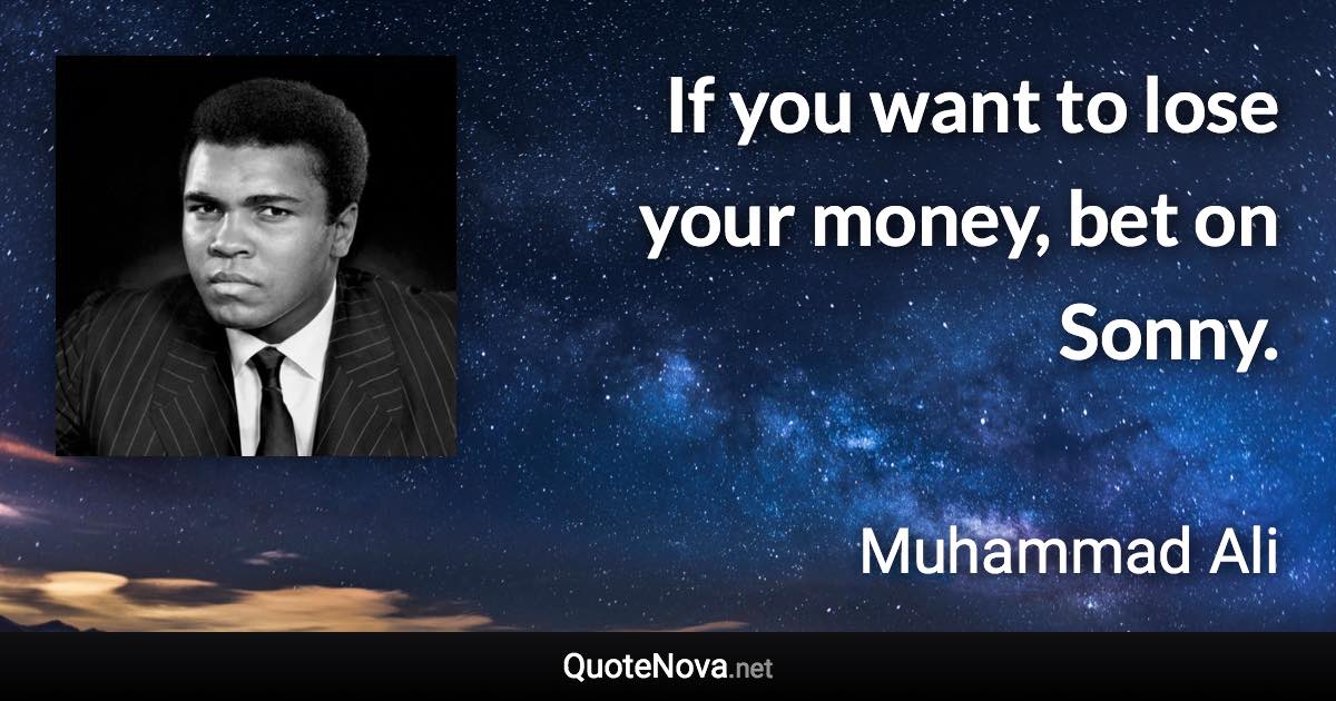 If you want to lose your money, bet on Sonny. - Muhammad Ali quote