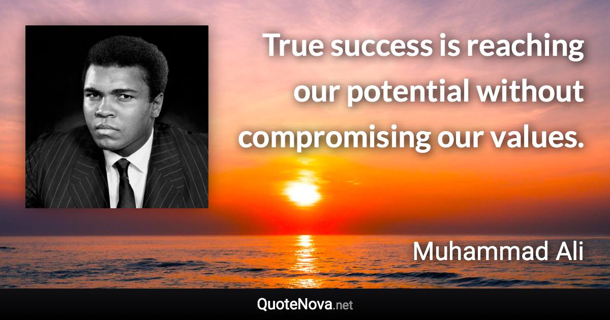 True success is reaching our potential without compromising our values. - Muhammad Ali quote