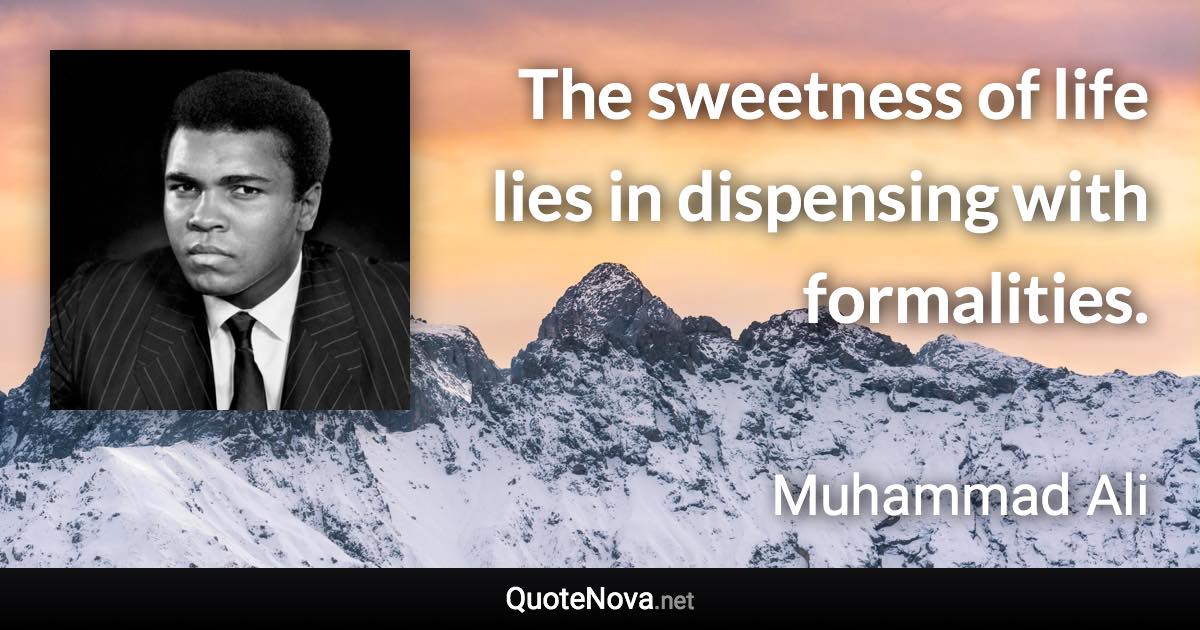 The sweetness of life lies in dispensing with formalities. - Muhammad Ali quote