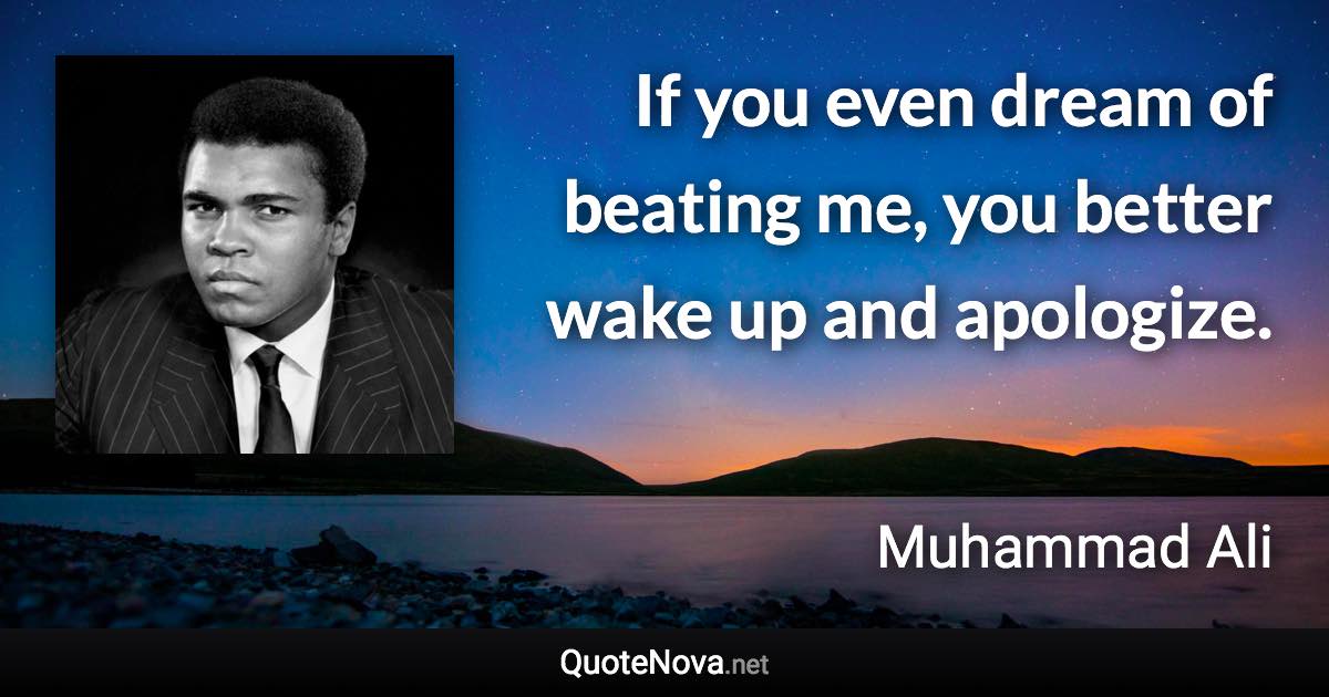 If you even dream of beating me, you better wake up and apologize. - Muhammad Ali quote