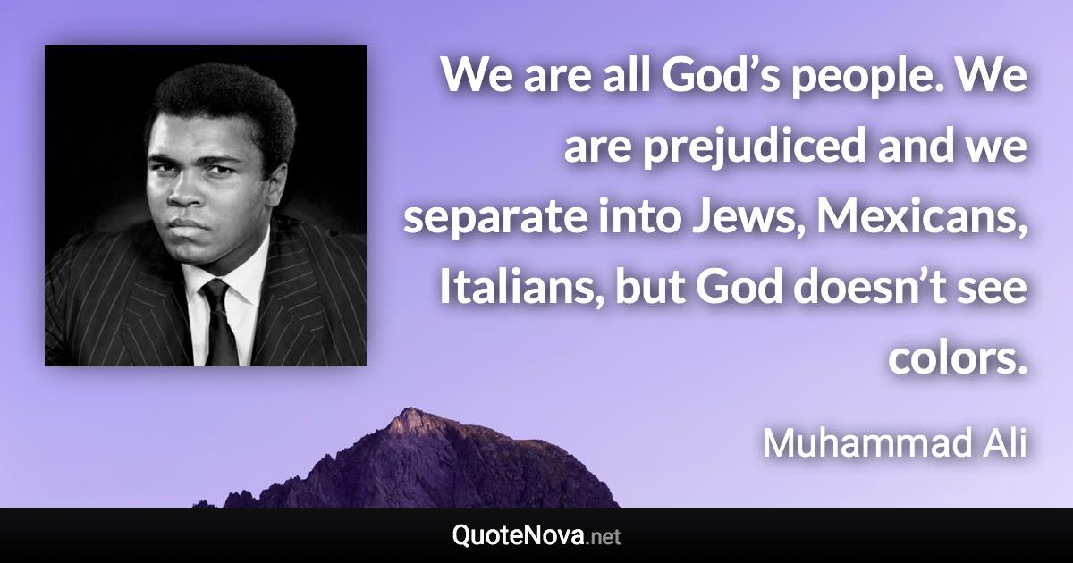 We are all God’s people. We are prejudiced and we separate into Jews, Mexicans, Italians, but God doesn’t see colors. - Muhammad Ali quote