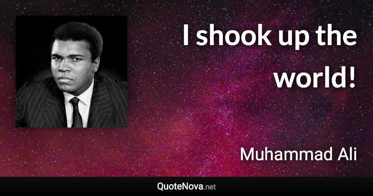 I shook up the world! - Muhammad Ali quote