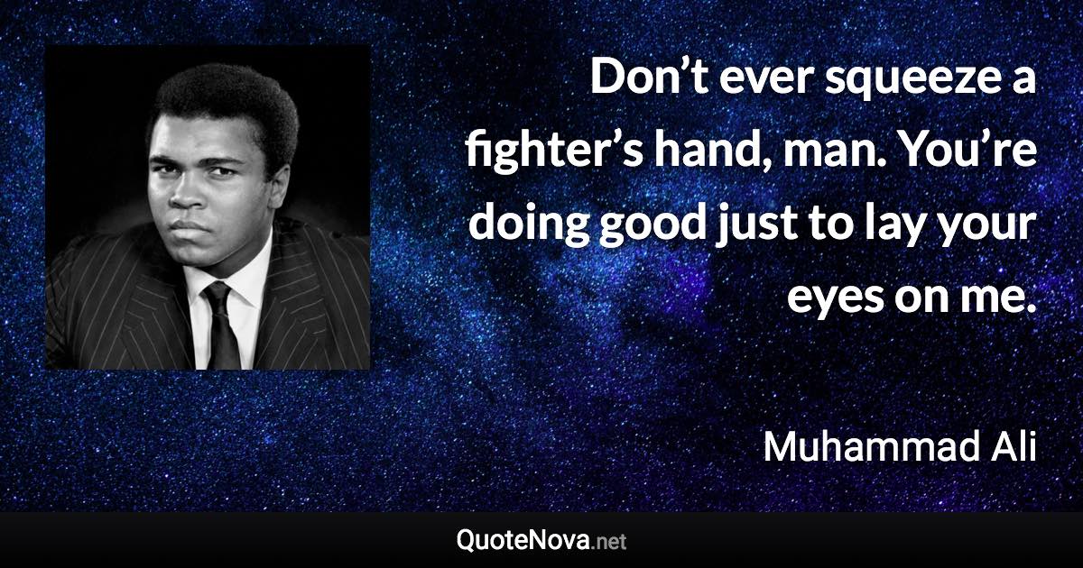 Don’t ever squeeze a fighter’s hand, man. You’re doing good just to lay your eyes on me. - Muhammad Ali quote