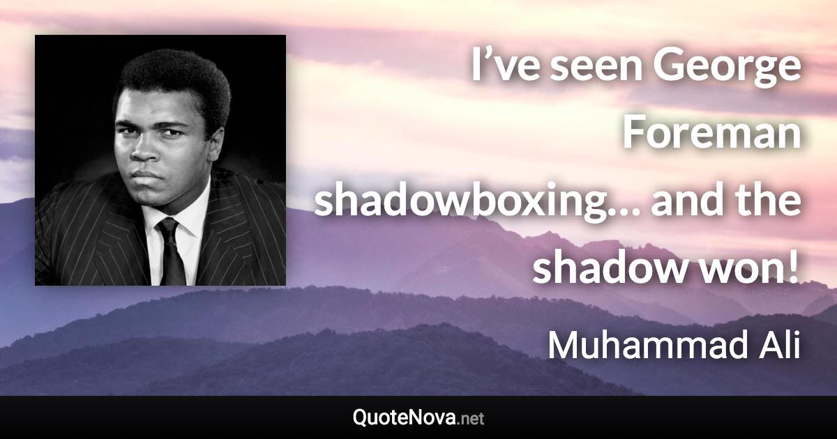 I’ve seen George Foreman shadowboxing… and the shadow won! - Muhammad Ali quote