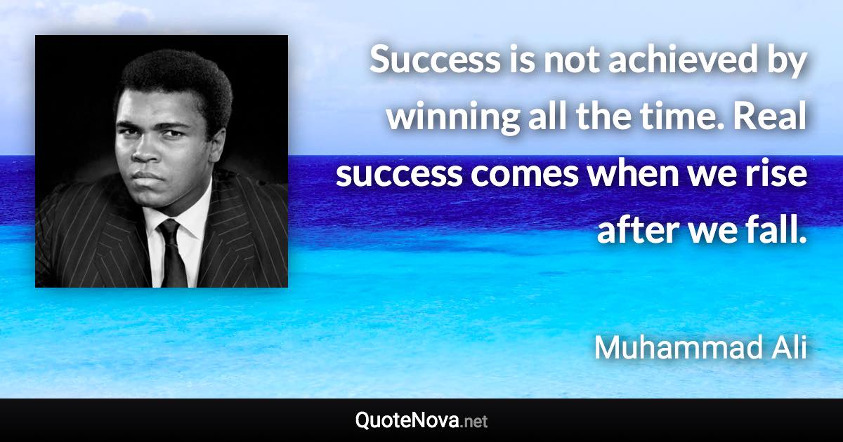 Success is not achieved by winning all the time. Real success comes when we rise after we fall. - Muhammad Ali quote