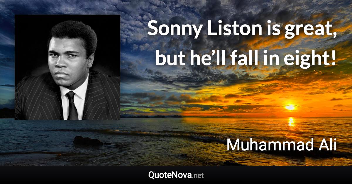 Sonny Liston is great, but he’ll fall in eight! - Muhammad Ali quote