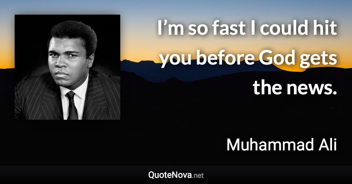 I’m so fast I could hit you before God gets the news. - Muhammad Ali quote