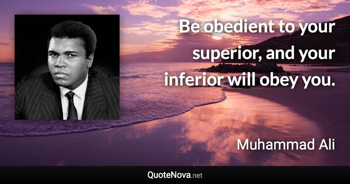 Be obedient to your superior, and your inferior will obey you. - Muhammad Ali quote