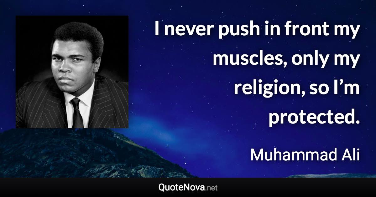 I never push in front my muscles, only my religion, so I’m protected. - Muhammad Ali quote