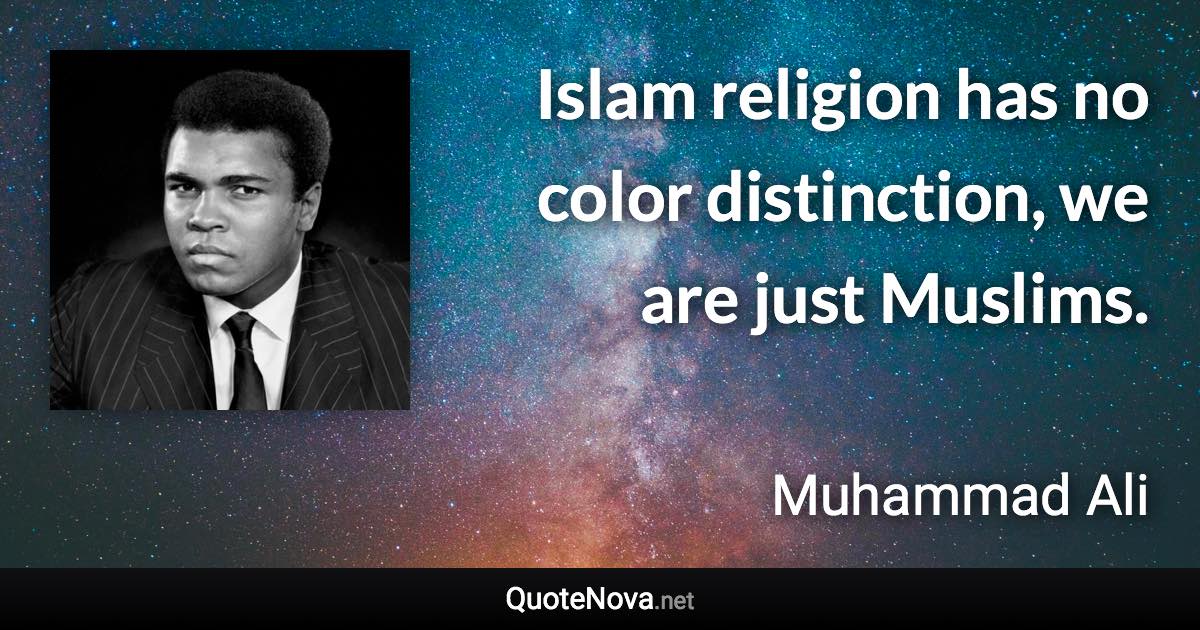 Islam religion has no color distinction, we are just Muslims. - Muhammad Ali quote