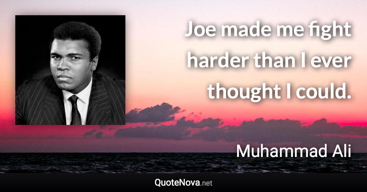 Joe made me fight harder than I ever thought I could. - Muhammad Ali quote