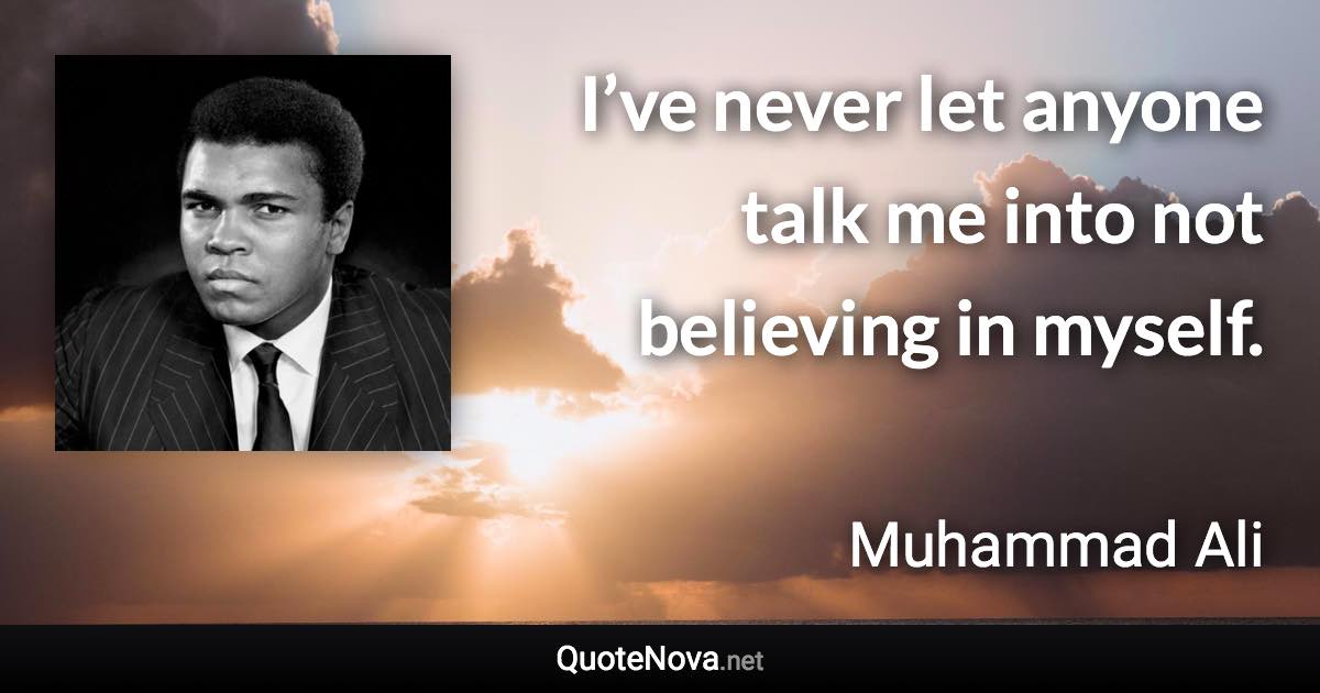 I’ve never let anyone talk me into not believing in myself. - Muhammad Ali quote