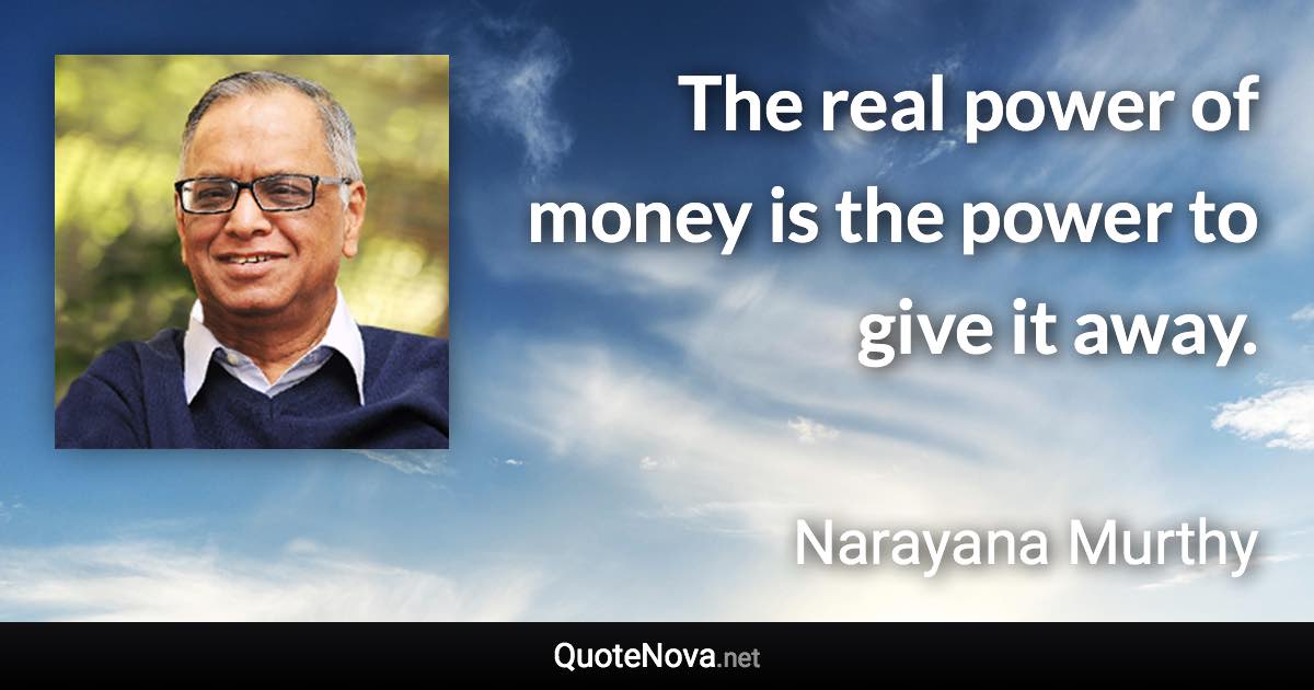 The real power of money is the power to give it away. - Narayana Murthy quote