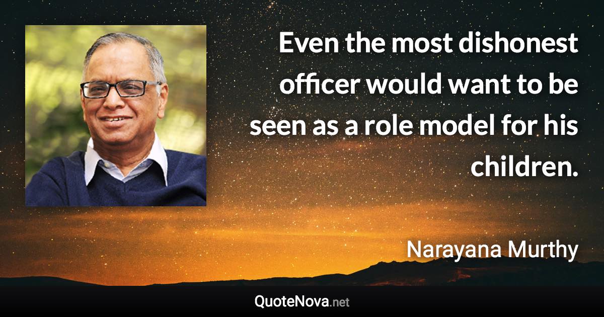 Even the most dishonest officer would want to be seen as a role model for his children. - Narayana Murthy quote